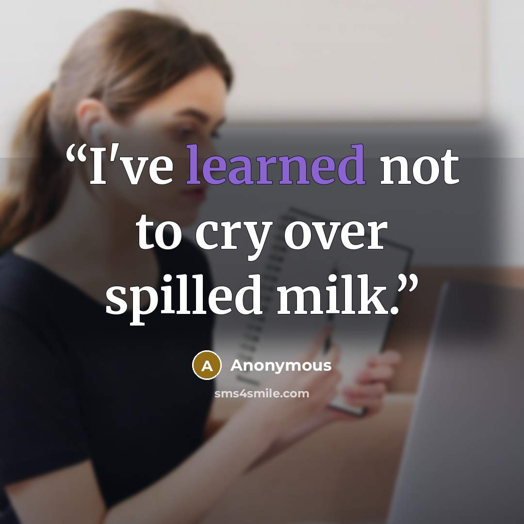 “I've learned not to cry over spilled milk.” quote by Anonymous