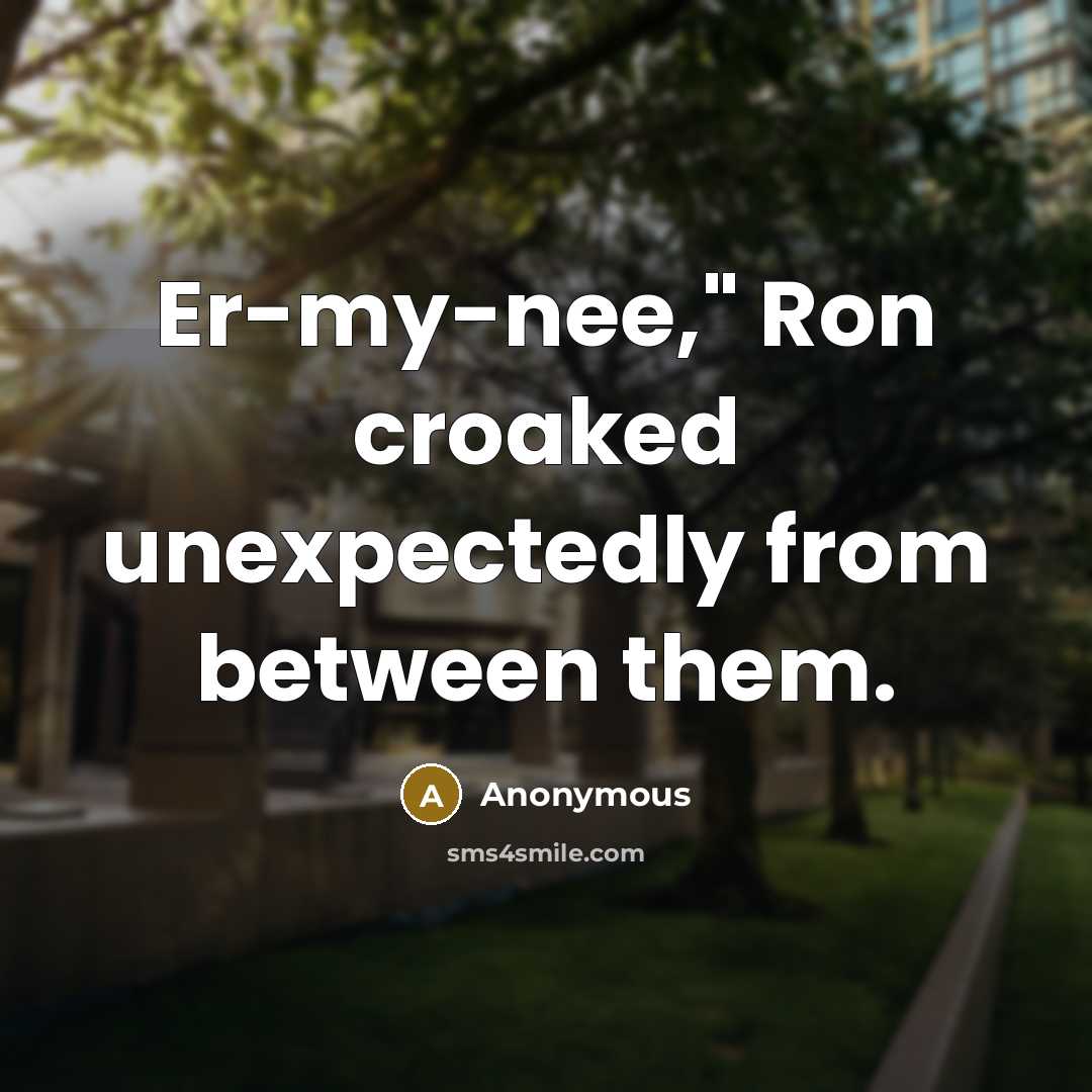 “Er-my-nee," Ron croaked unexpectedly from between them.” quote by Anonymous