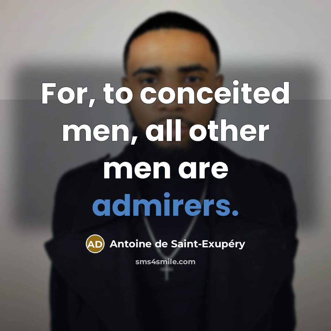 “For, to conceited men, all other men are admirers.…” quote by Antoine de Saint-Exupery