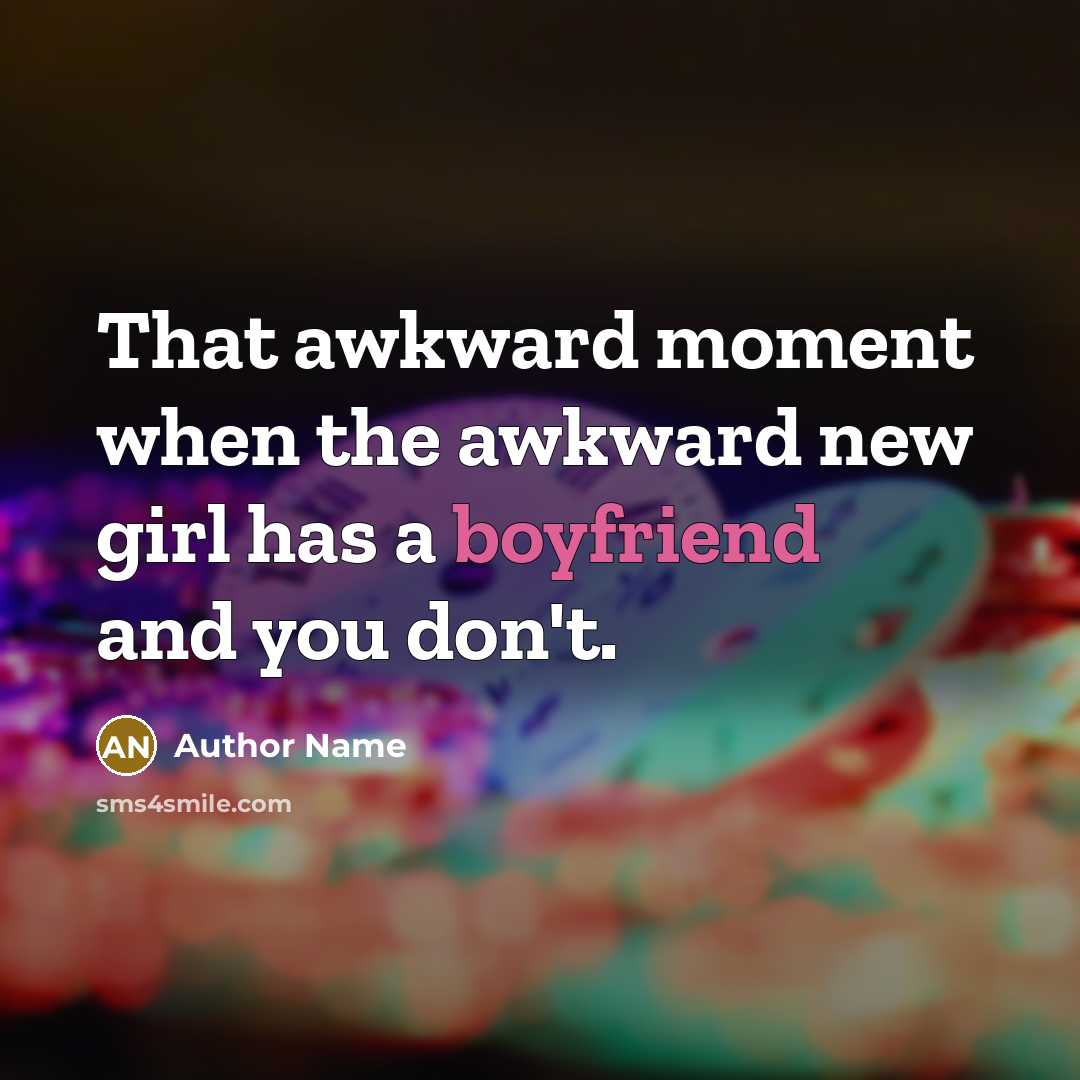 “That awkward moment when the awkward new girl has a boyfriend and you don't.” quote by Author Name