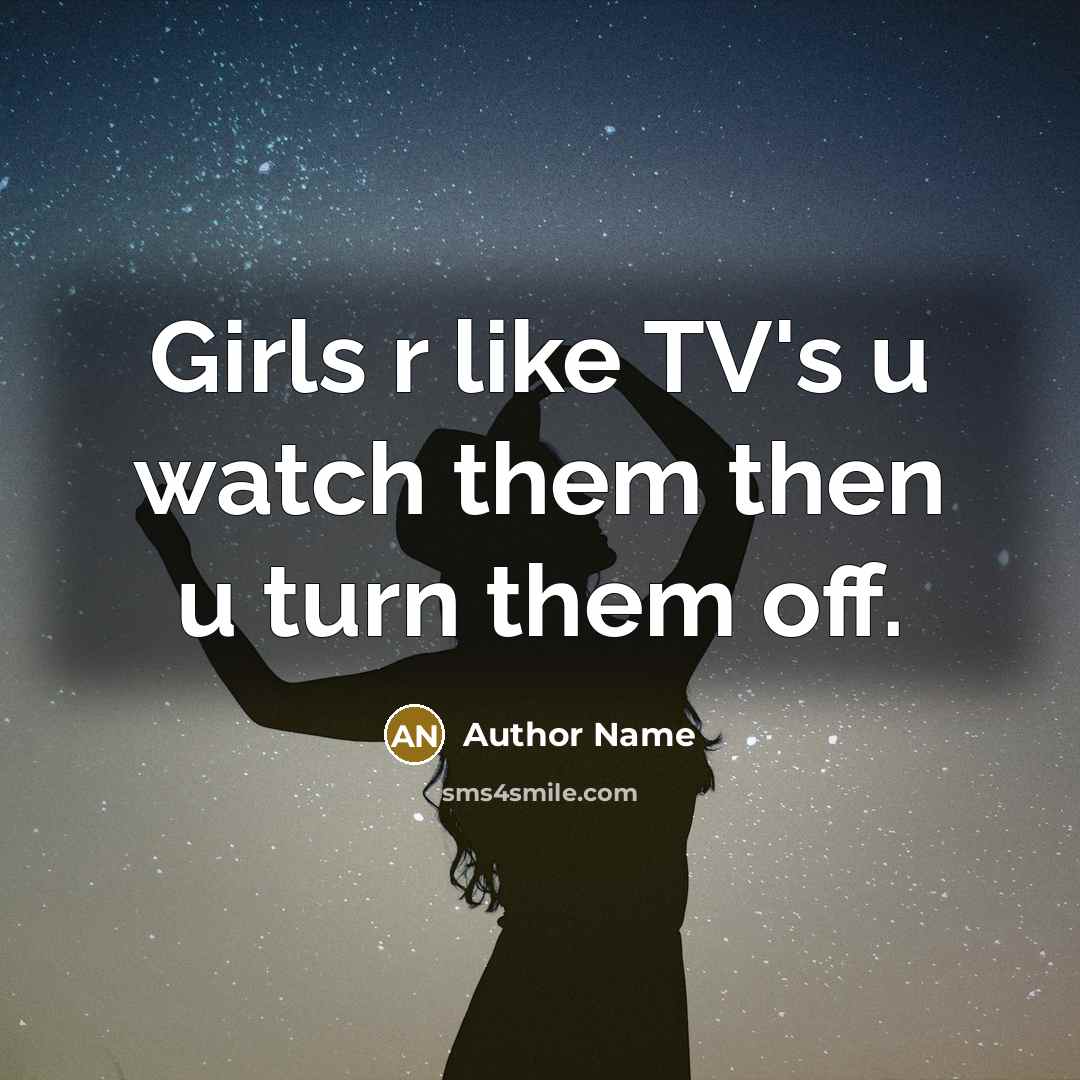“Girls r like TV's u watch them then u turn…” quote by Author Name