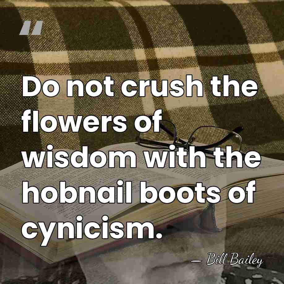 Do not crush the flowers of wisdom with the hobnail boots of&hellip; - Bill Bailey