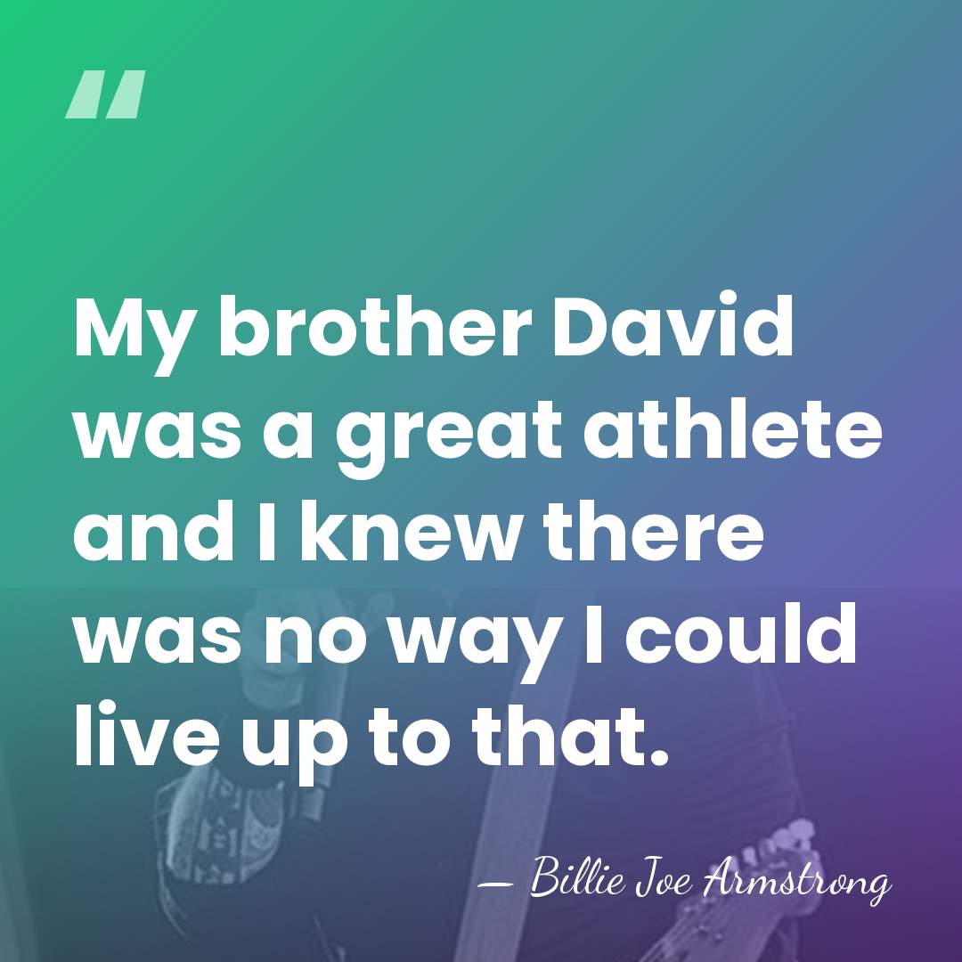 My brother David was a great athlete and I knew there was&hellip; - Billie Joe Armstrong
