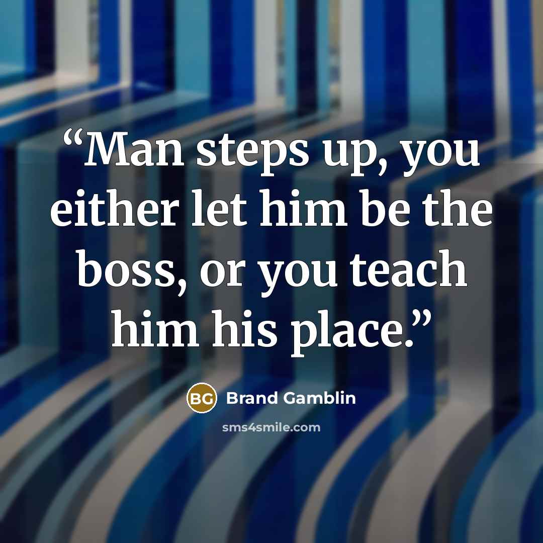 “Man steps up, you either let him be the boss, or you teach him his place.” quote by Brand Gamblin