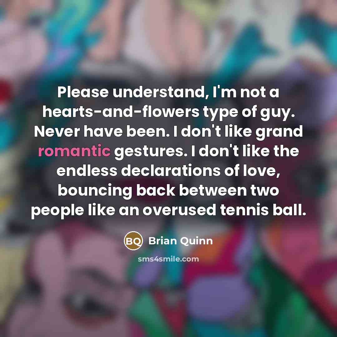 “Please understand, I'm not a hearts-and-flowers type of guy. Never…” quote by Brian Quinn