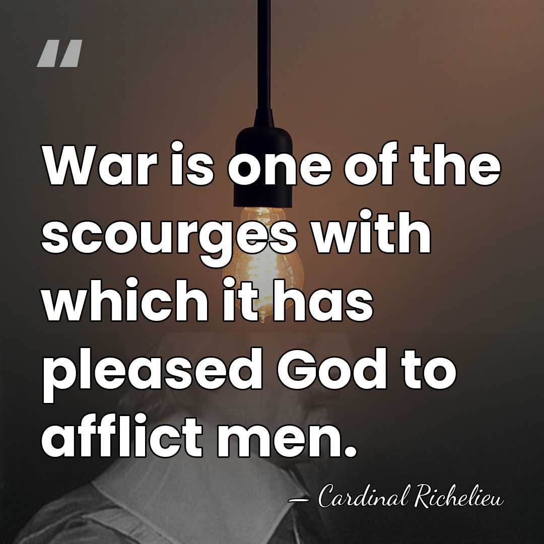 War is one of the scourges with which it has pleased God&hellip; - Cardinal Richelieu