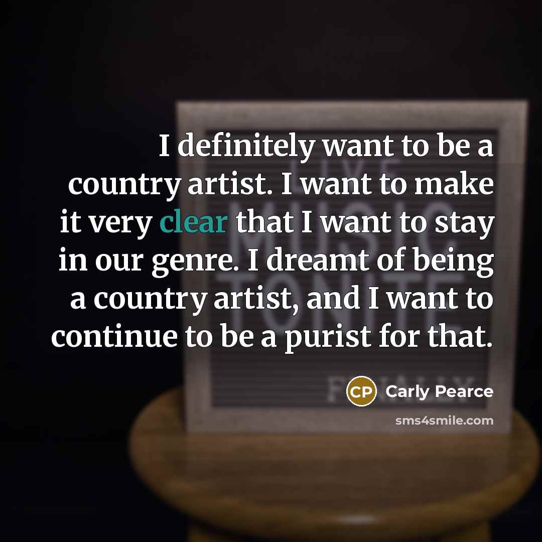 “I definitely want to be a country artist. I want…” quote by Carly Pearce