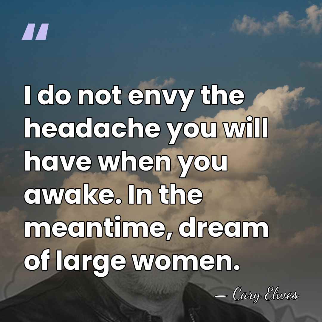 I do not envy the headache you will have when you awake.&hellip; - Cary Elwes
