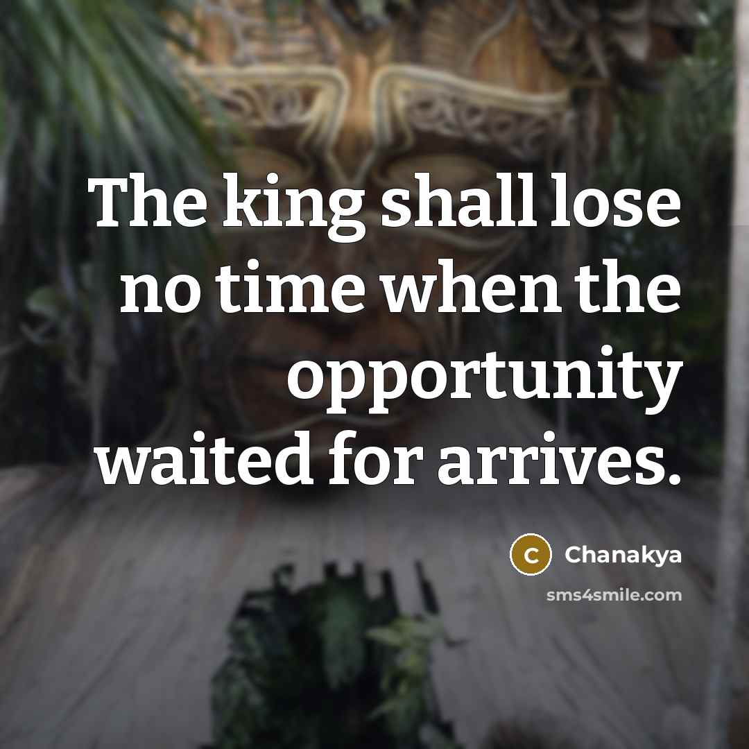 “The king shall lose no time when the opportunity waited…” quote by Chanakya