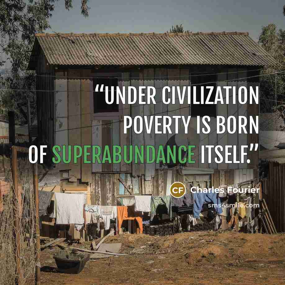 “Under civilization poverty is born of superabundance itself.” quote by Charles Fourier