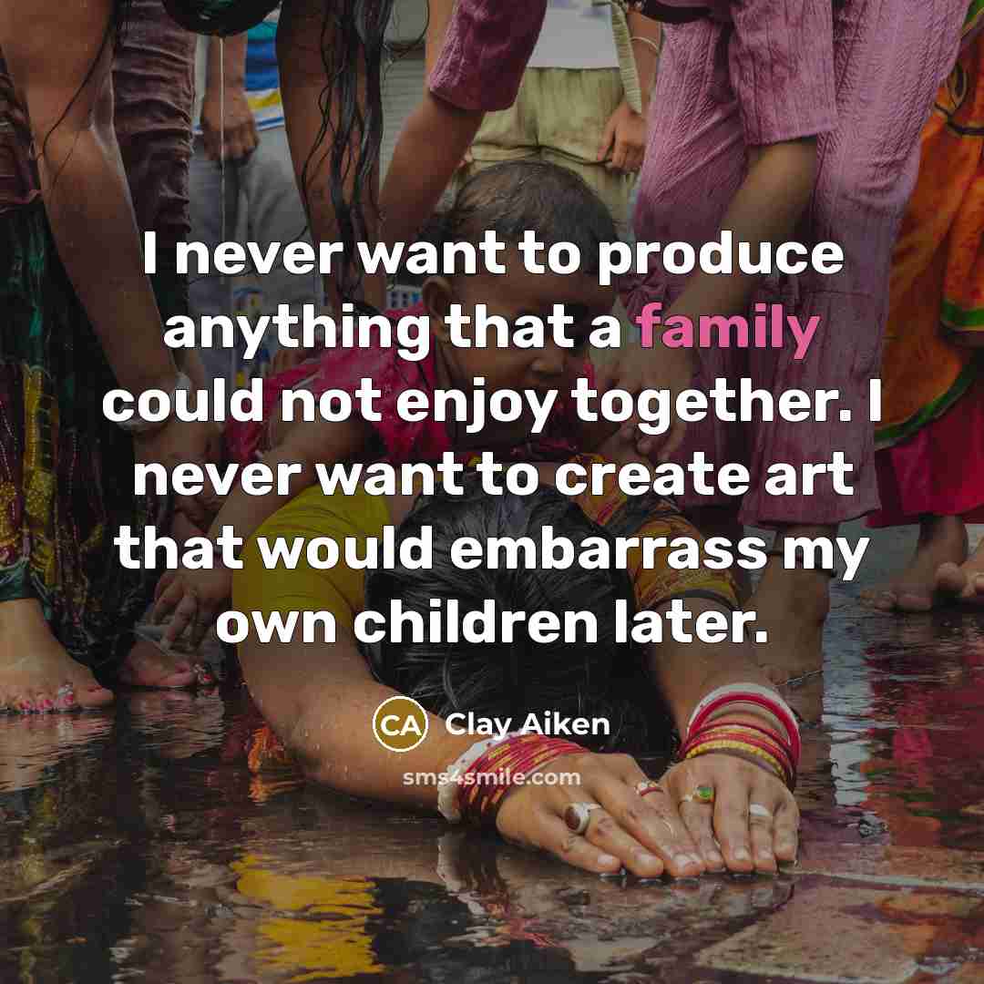 “I never want to produce anything that a family could…” quote by Clay Aiken