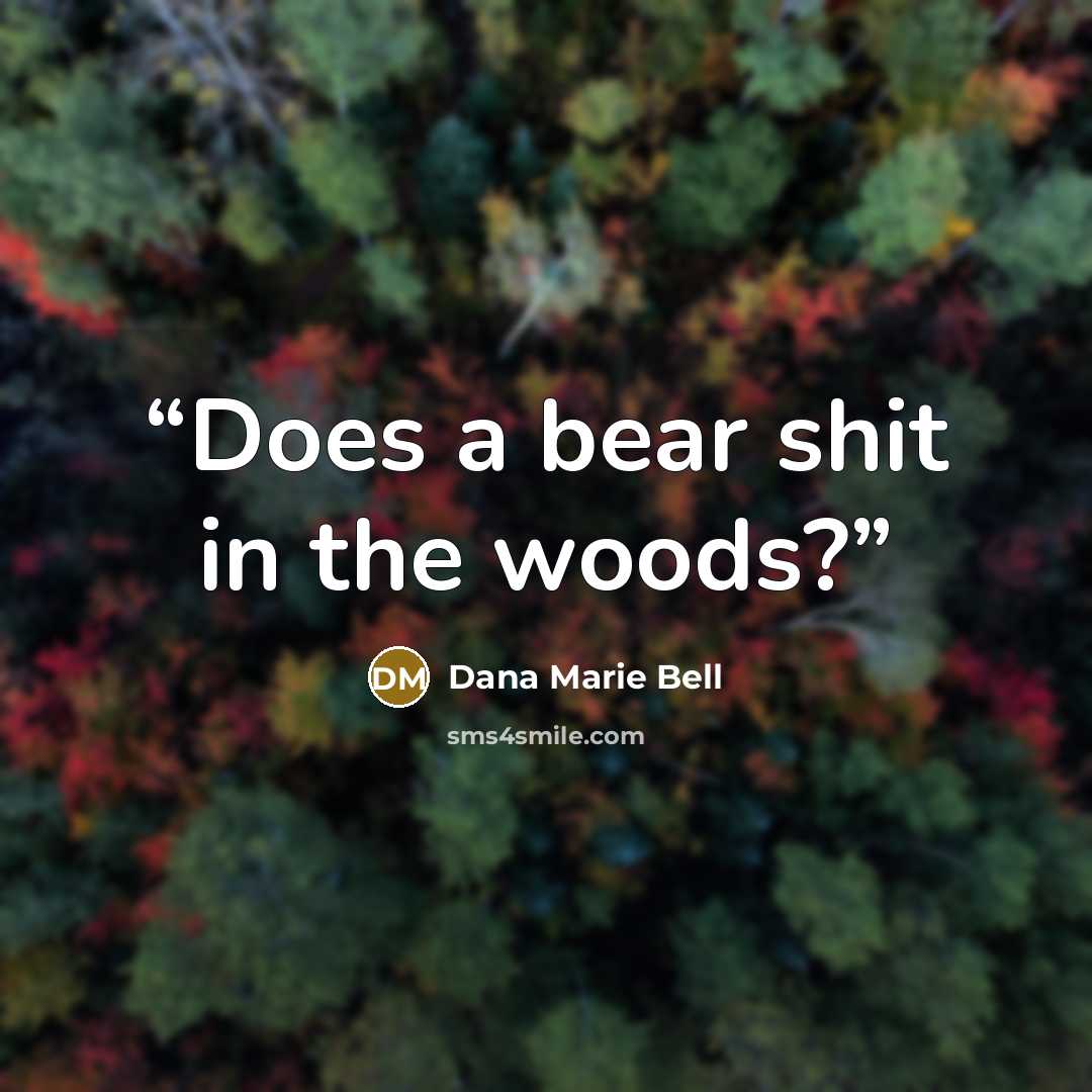 “Does a bear shit in the woods?” quote by Dana Marie Bell