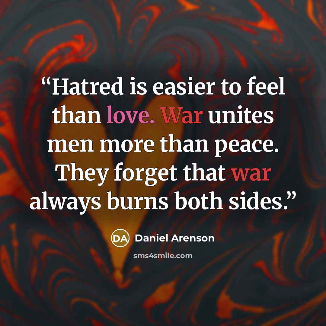 “Hatred is easier to feel than love. War unites men more than peace. They forget that war always burns both sides.” quote by Daniel Arenson