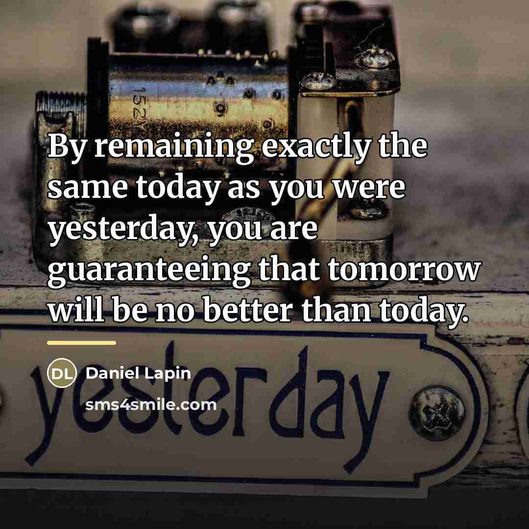 “By remaining exactly the same today as you were yesterday,…” quote by Daniel Lapin