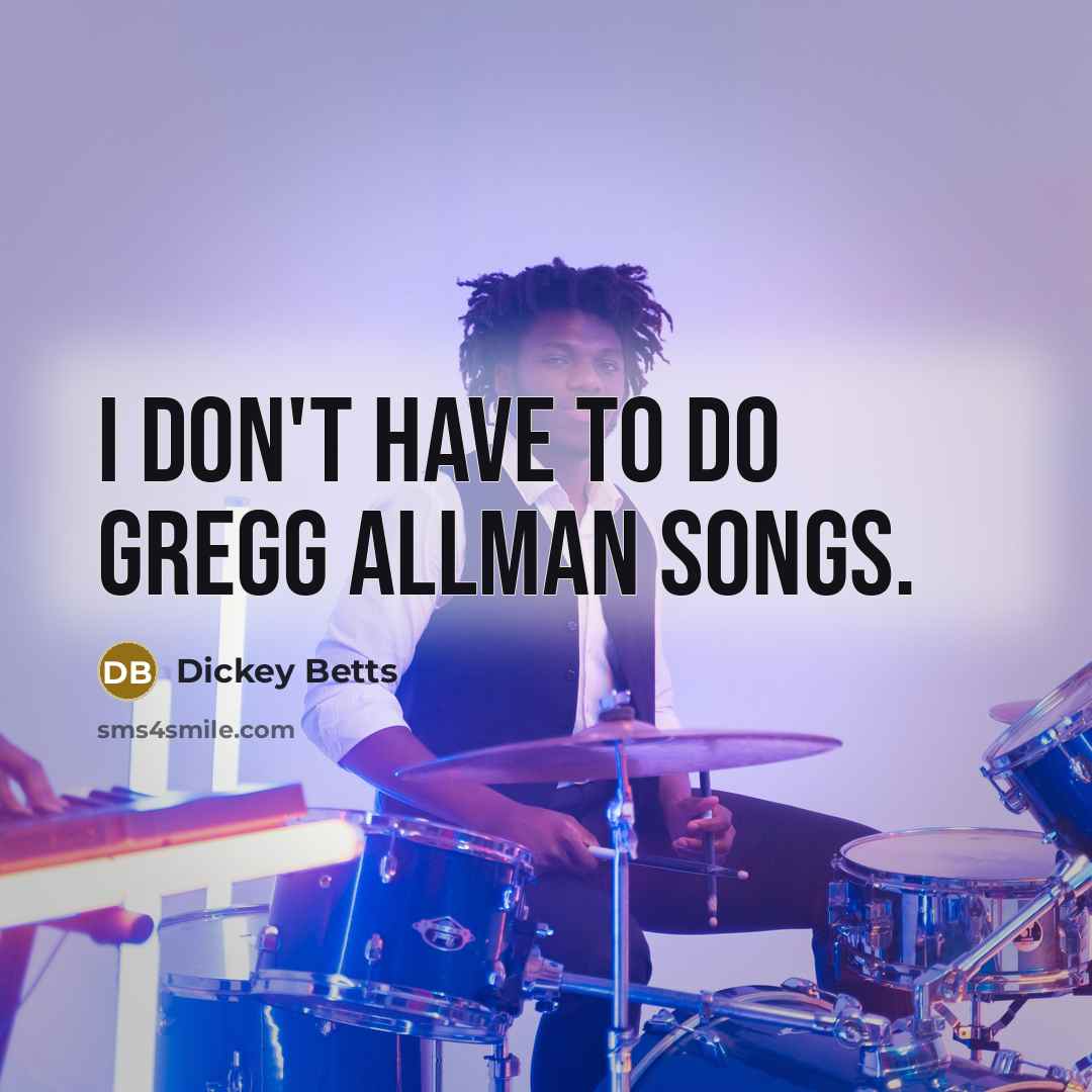 “I don't have to do Gregg Allman songs.…” quote by Dickey Betts