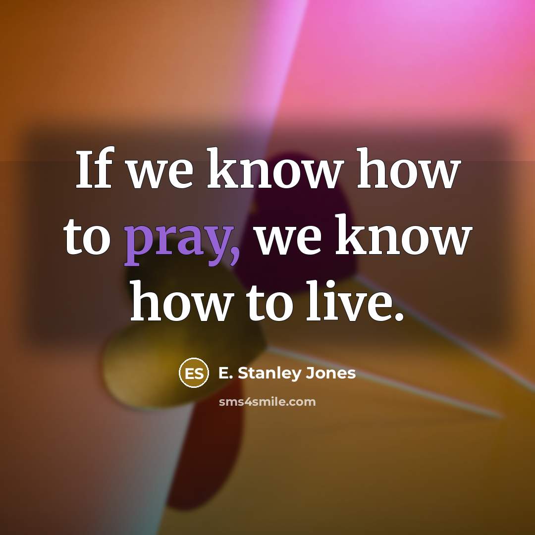“If we know how to pray, we know how to…” quote by E. Stanley Jones