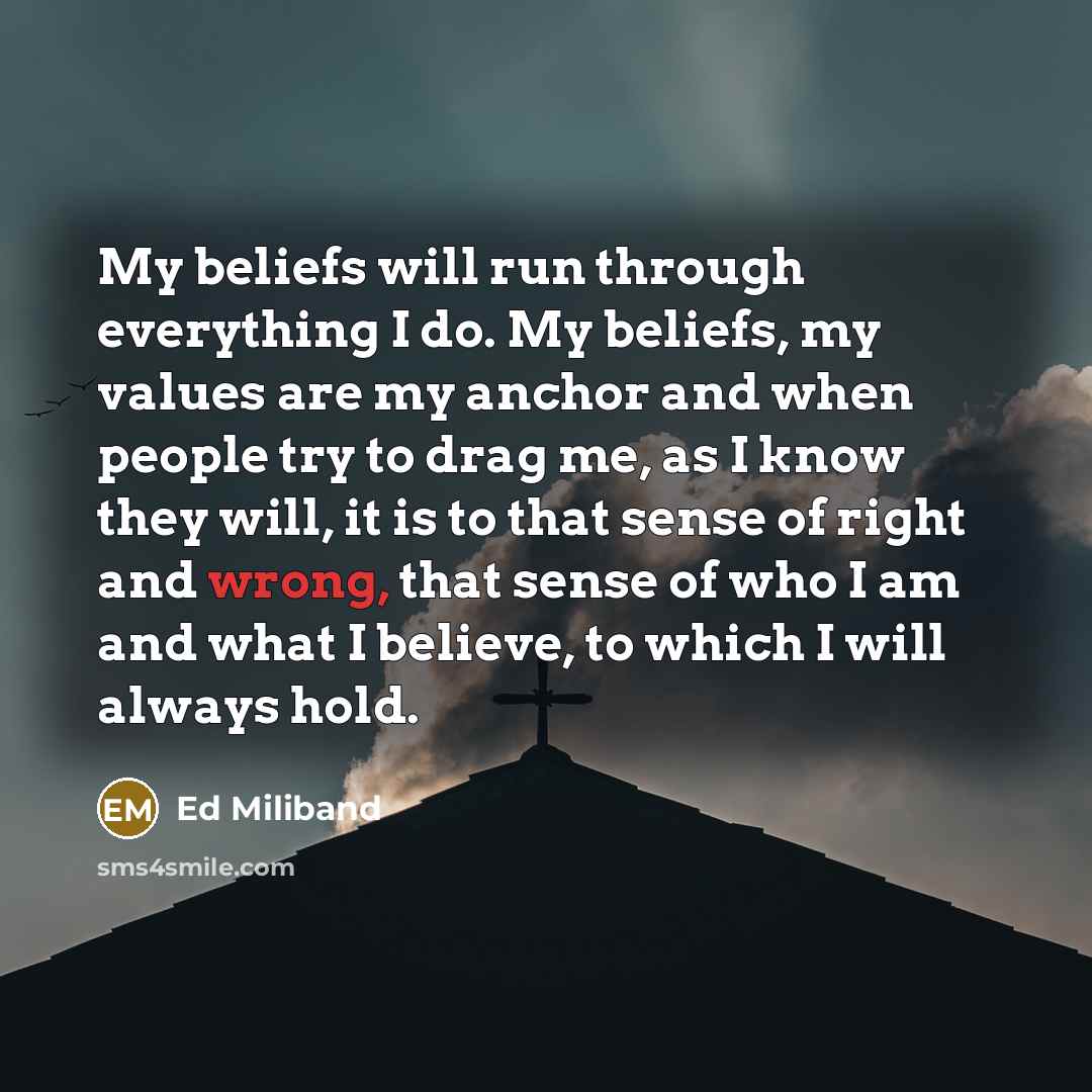 “My beliefs will run through everything I do. My beliefs,…” quote by Ed Miliband