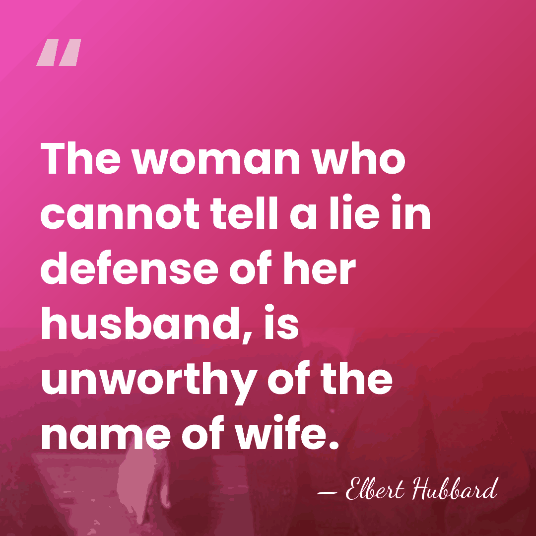 The woman who cannot tell a lie in defense of her husband,&hellip; - Elbert Hubbard