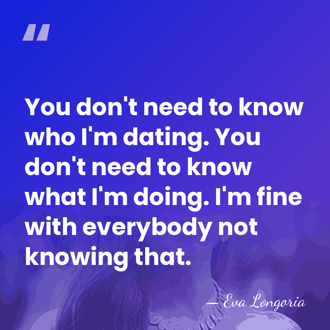 You don't need to know who I'm dating. You don't need to&hellip; - Eva Longoria