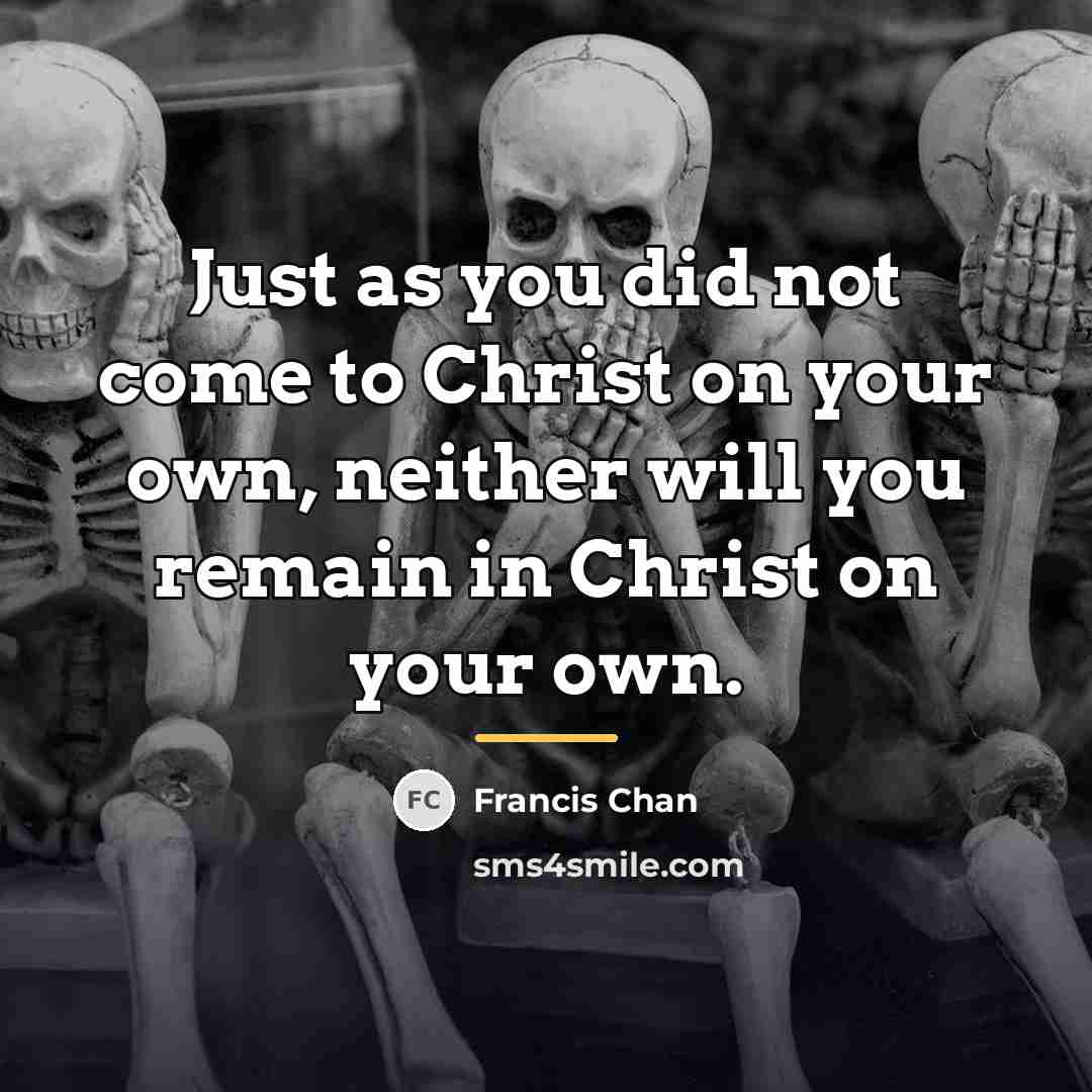 “Just as you did not come to Christ on your…” quote by Francis Chan