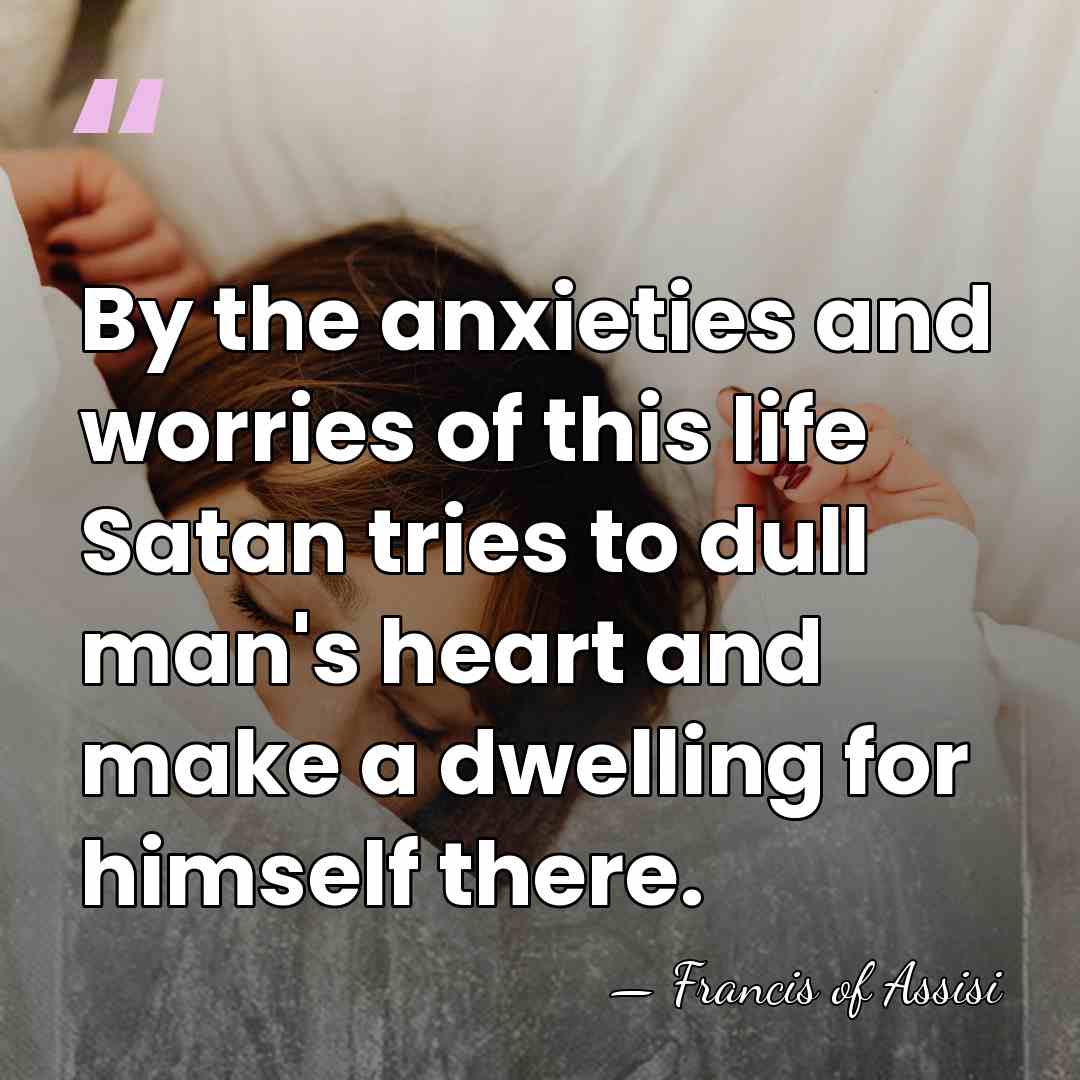 By the anxieties and worries of this life Satan tries to dull&hellip; - Francis of Assisi
