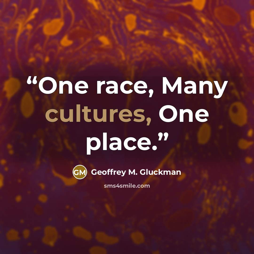 “One race, Many cultures, One place.” quote by Geoffrey M. Gluckman
