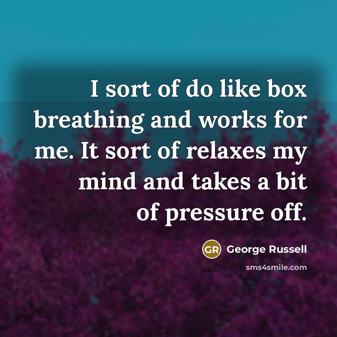 “I sort of do like box breathing and works for…” quote by George Russell