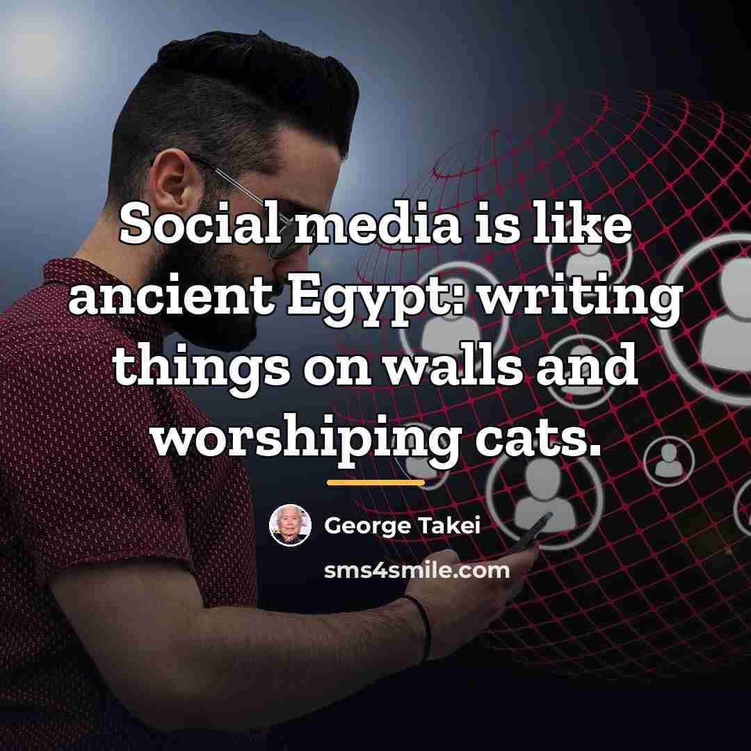 “Social media is like ancient Egypt: writing things on walls…” quote by George Takei