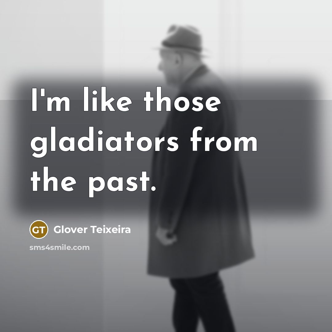 “I'm like those gladiators from the past.” quote by Glover Teixeira