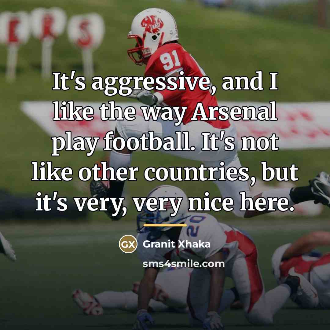 “It's aggressive, and I like the way Arsenal play football.…” quote by Granit Xhaka