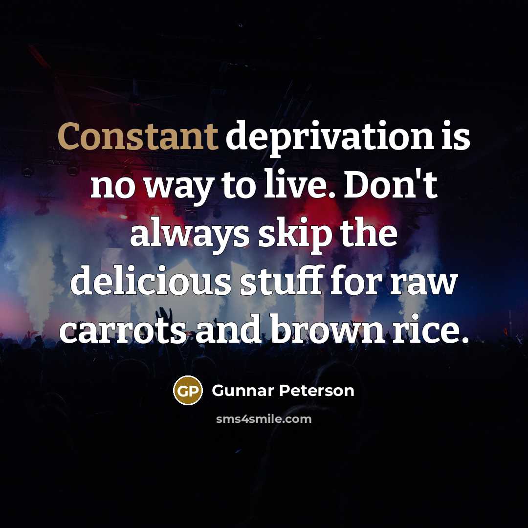 “Constant deprivation is no way to live. Don't always skip…” quote by Gunnar Peterson