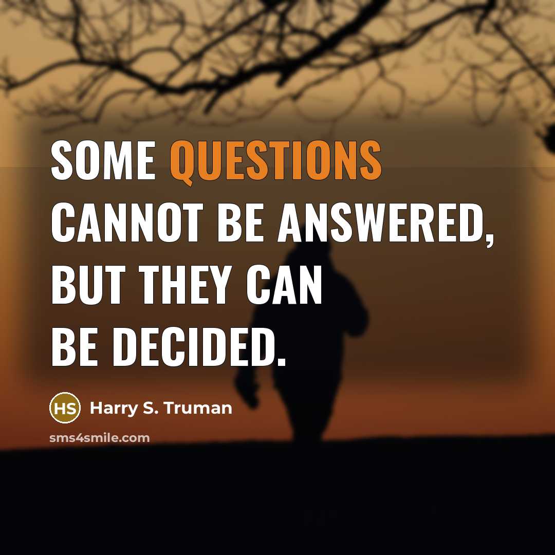 “Some questions cannot be answered, but they can be decided.” quote by Harry S. Truman