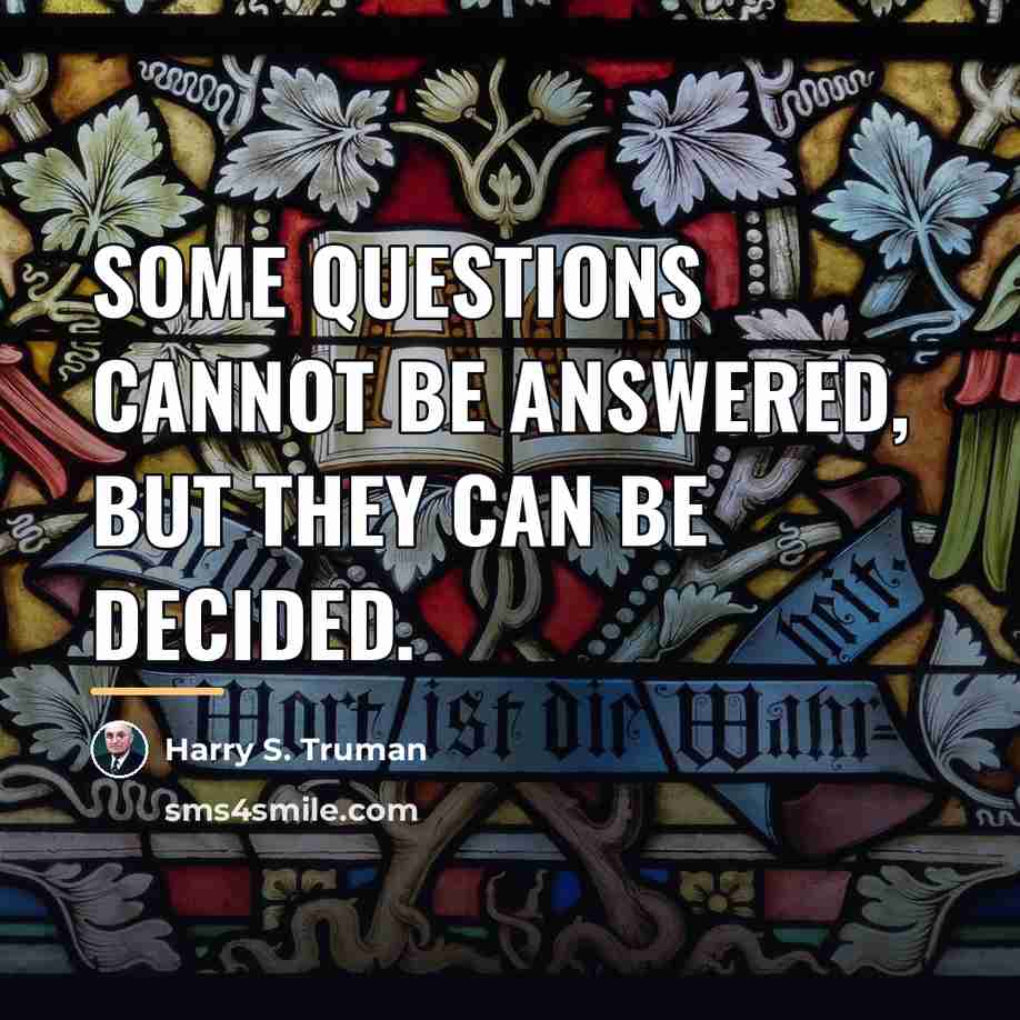 “Some questions cannot be answered, but they can be decided.…” quote by Harry S. Truman