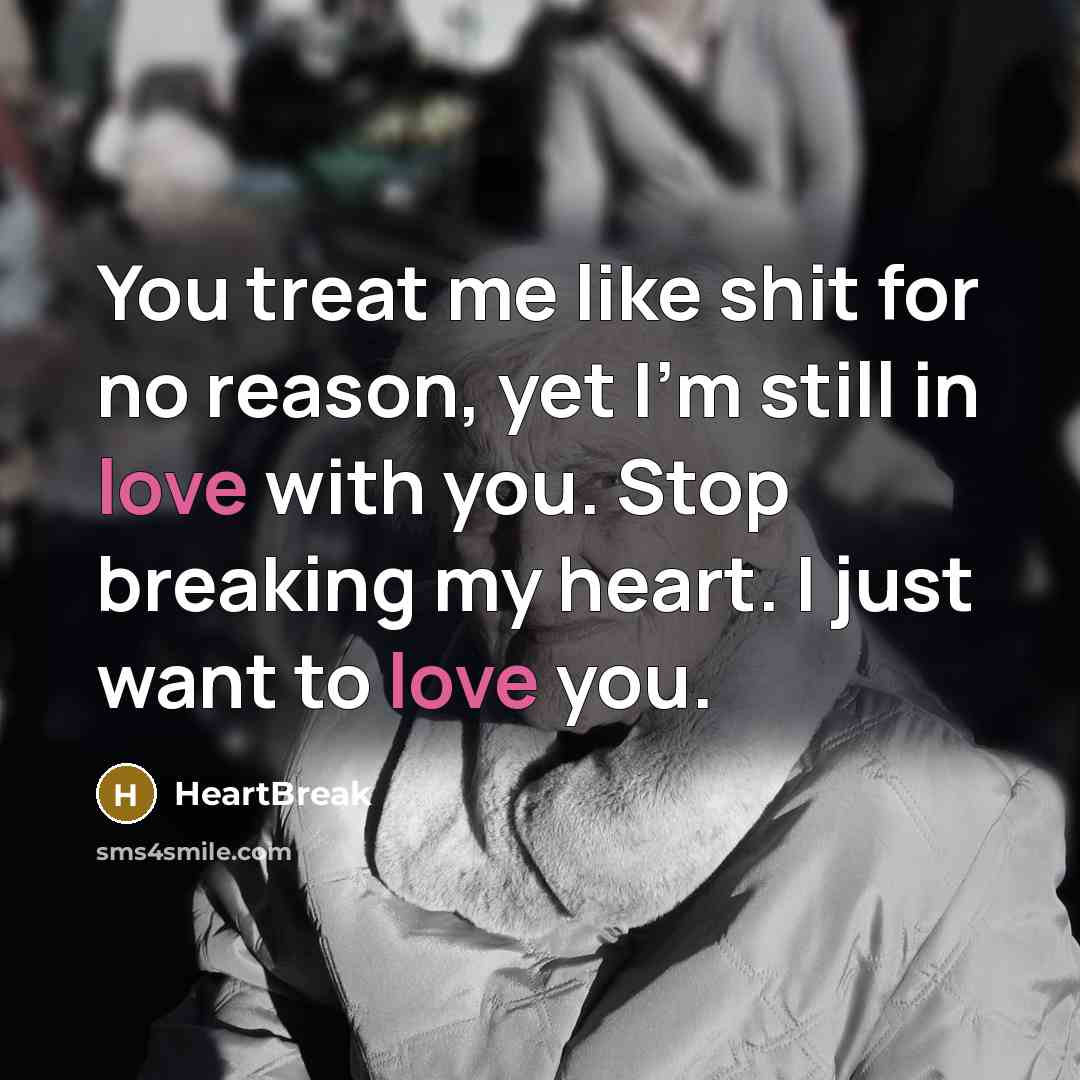 “You treat me like shit for no reason, yet I'm still in love with you. Stop breaking my heart. I just want to love you.” quote by HeartBreak