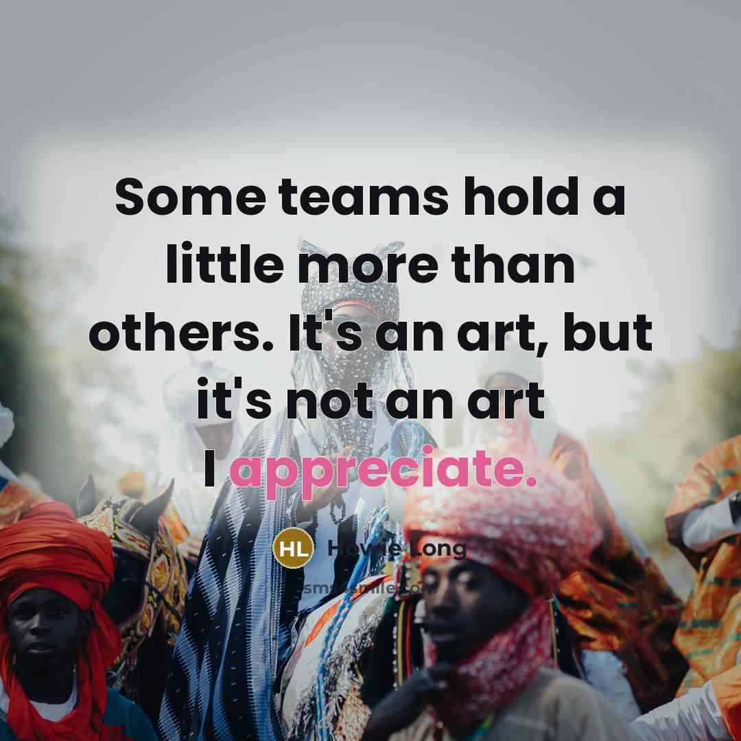 “Some teams hold a little more than others. It's an…” quote by Howie Long
