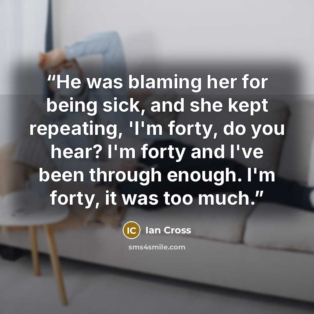 “He was blaming her for being sick, and she kept repeating, 'I'm forty, do you hear? I'm forty and I've been through enough. I'm forty, it was too much.” quote by Ian Cross