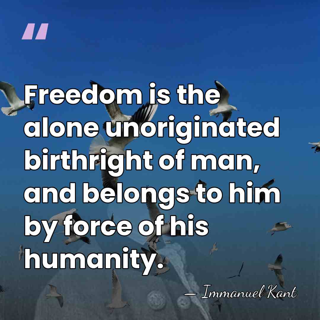 Freedom is the alone unoriginated birthright of man, and belongs to him&hellip; - Immanuel Kant