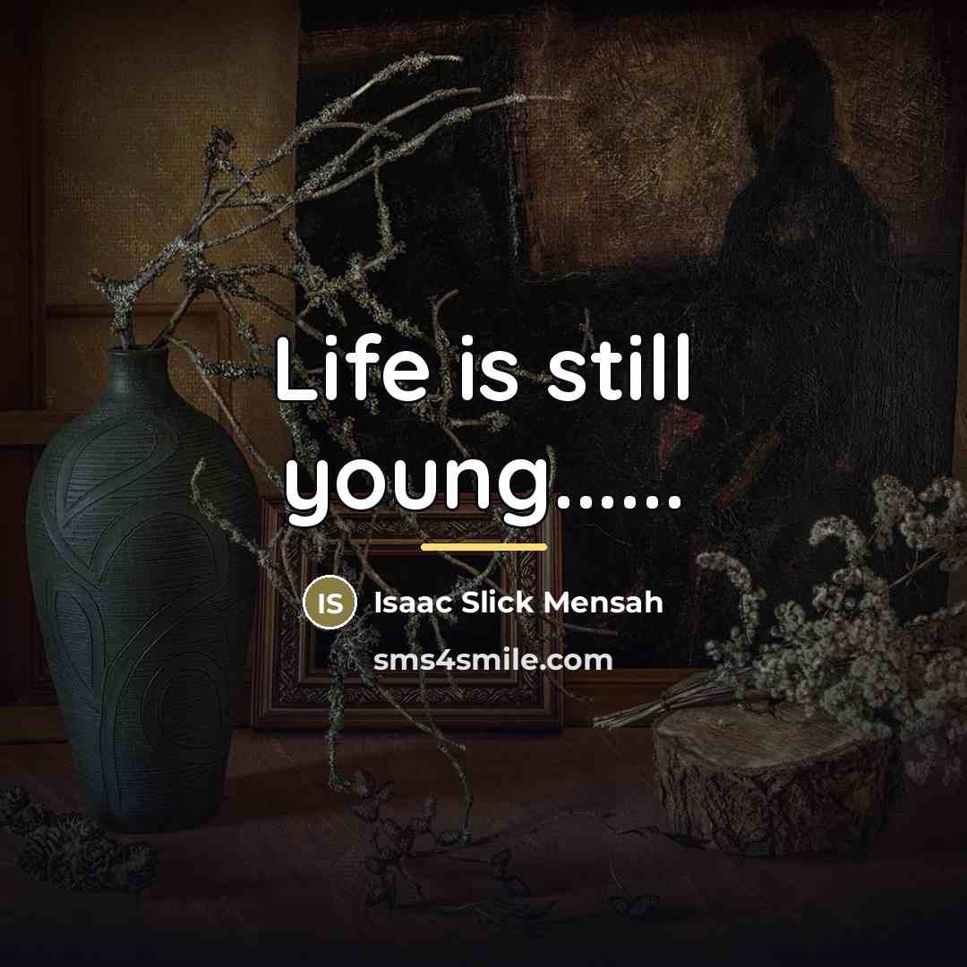 “Life is still young......…” quote by Isaac Slick Mensah