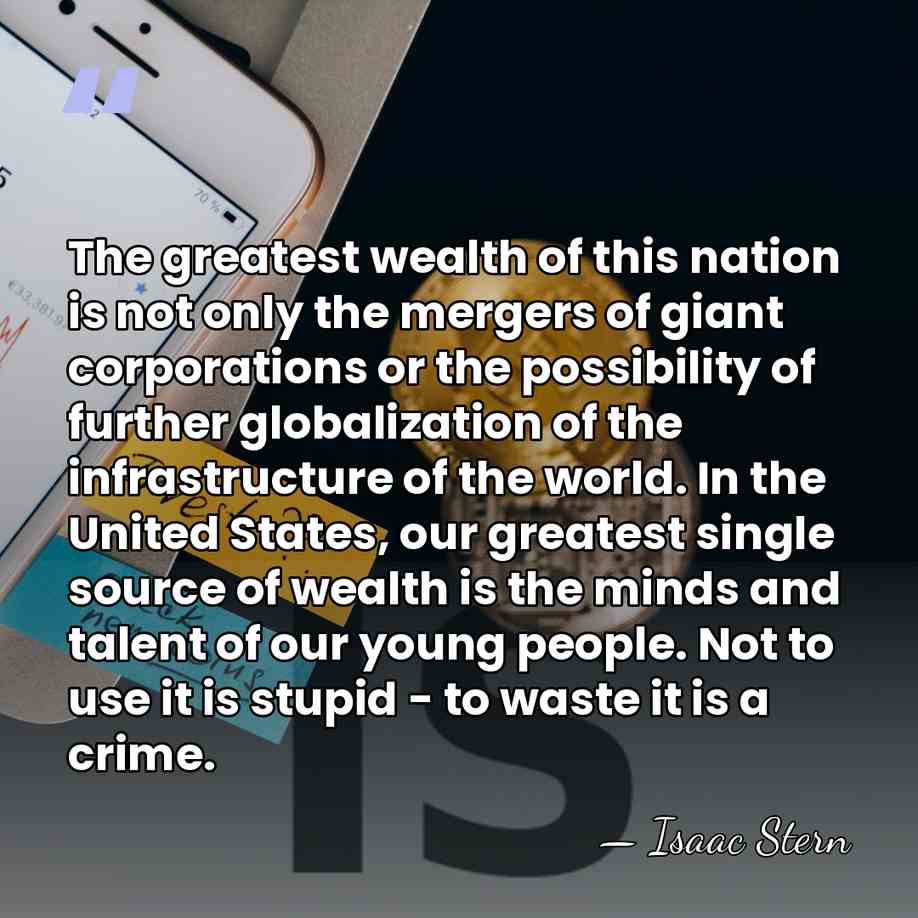 The greatest wealth of this nation is not only the mergers of&hellip; - Isaac Stern