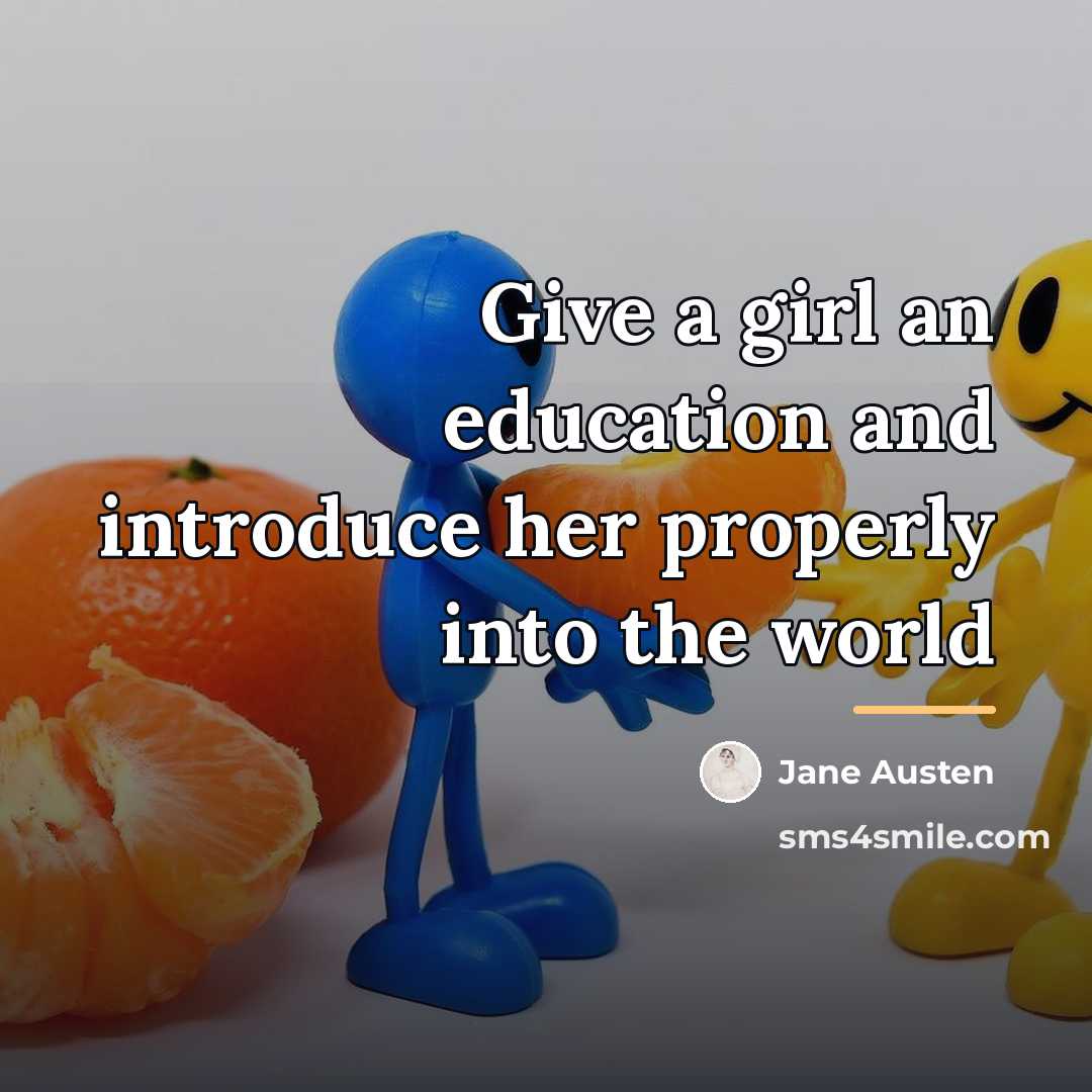 “Give a girl an education and introduce her properly into…” quote by Jane Austen
