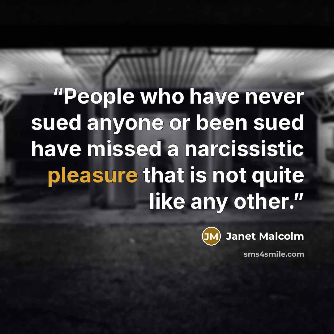 “People who have never sued anyone or been sued have missed a narcissistic pleasure that is not quite like any other.” quote by Janet Malcolm