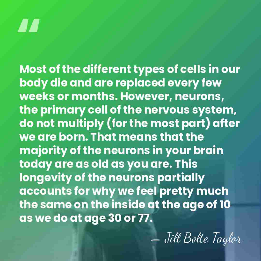 Most of the different types of cells in our body die and&hellip; - Jill Bolte Taylor
