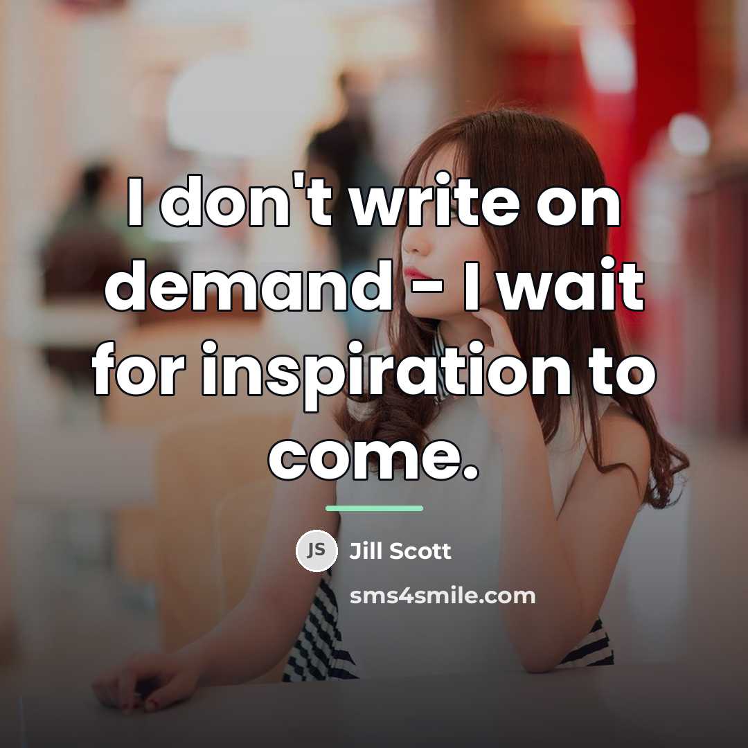 “I don't write on demand - I wait for inspiration…” quote by Jill Scott