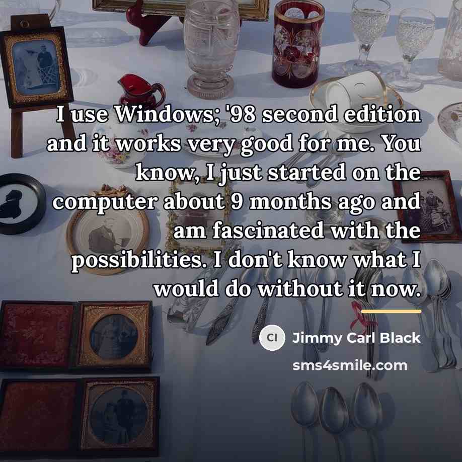 “I use Windows; '98 second edition and it works very…” quote by Jimmy Carl Black