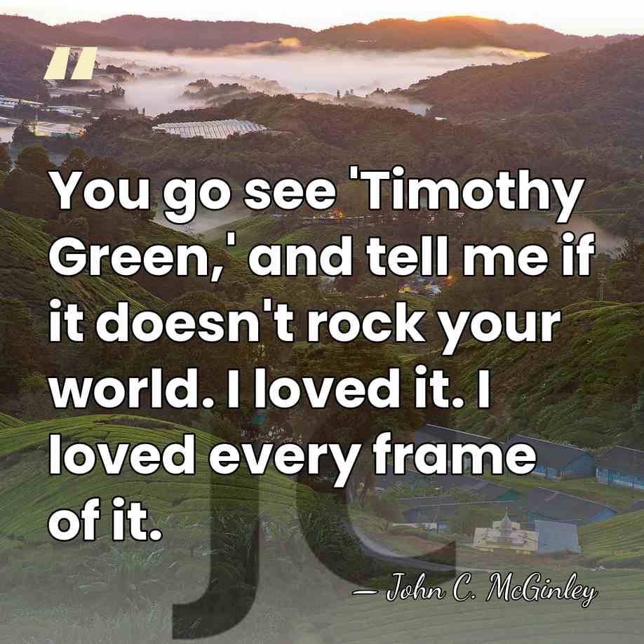 You go see 'Timothy Green,' and tell me if it doesn't rock&hellip; - John C. McGinley