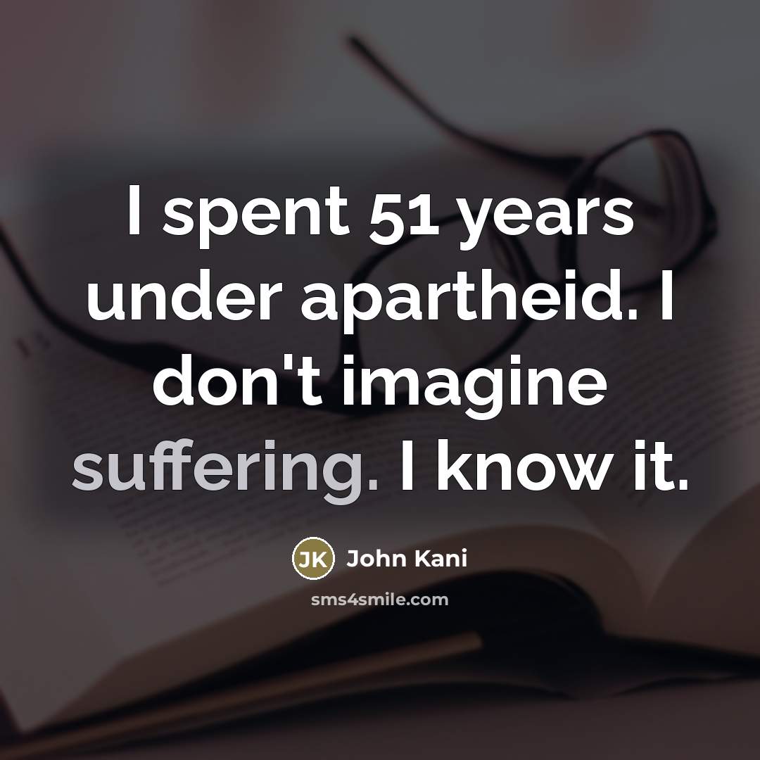 “I spent 51 years under apartheid. I don't imagine suffering.…” quote by John Kani