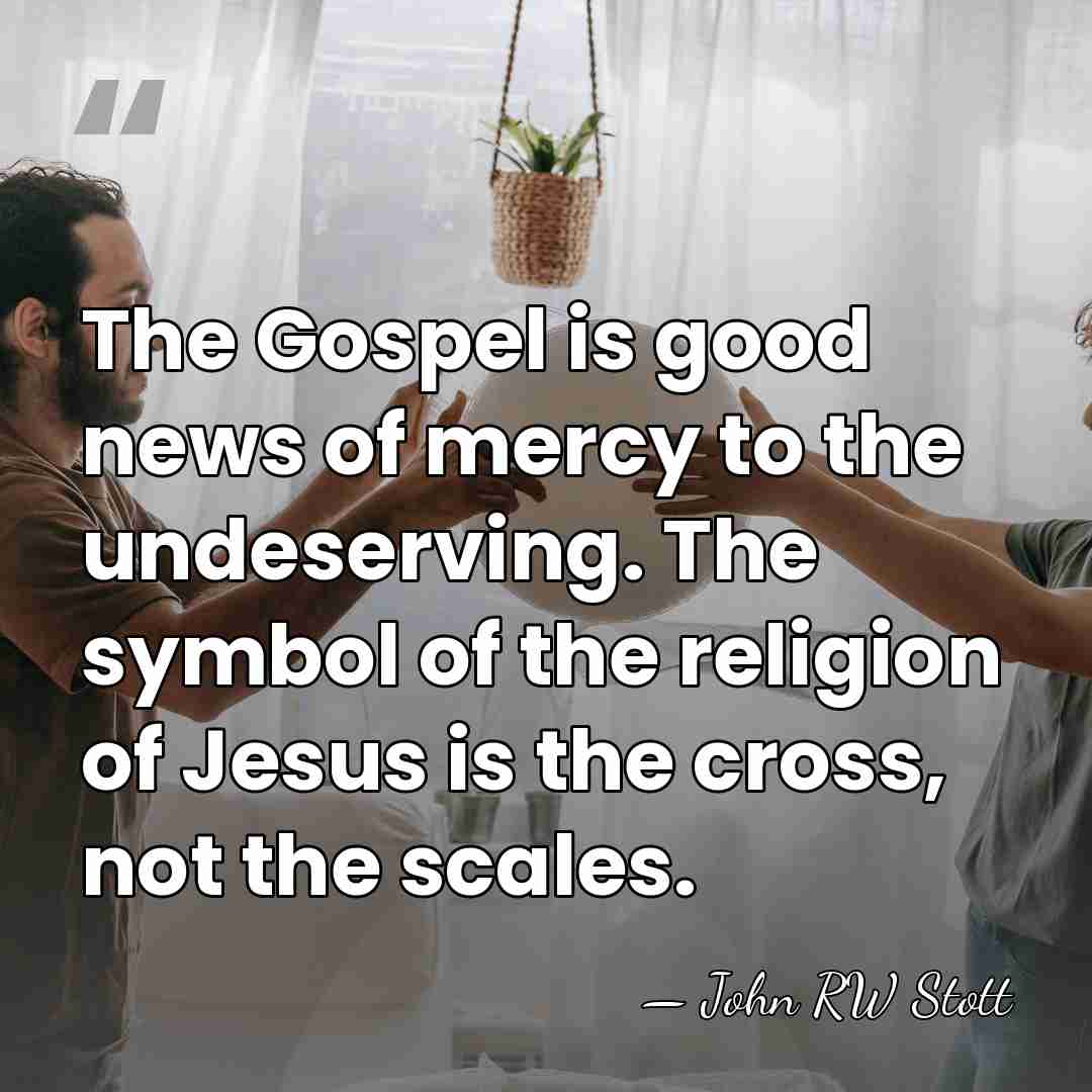 The Gospel is good news of mercy to the undeserving. The symbol&hellip; - John RW Stott