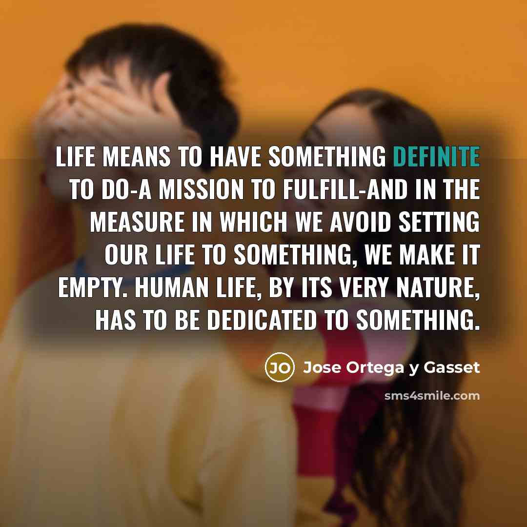 “Life means to have something definite to do-a mission to…” quote by Jose Ortega y Gasset