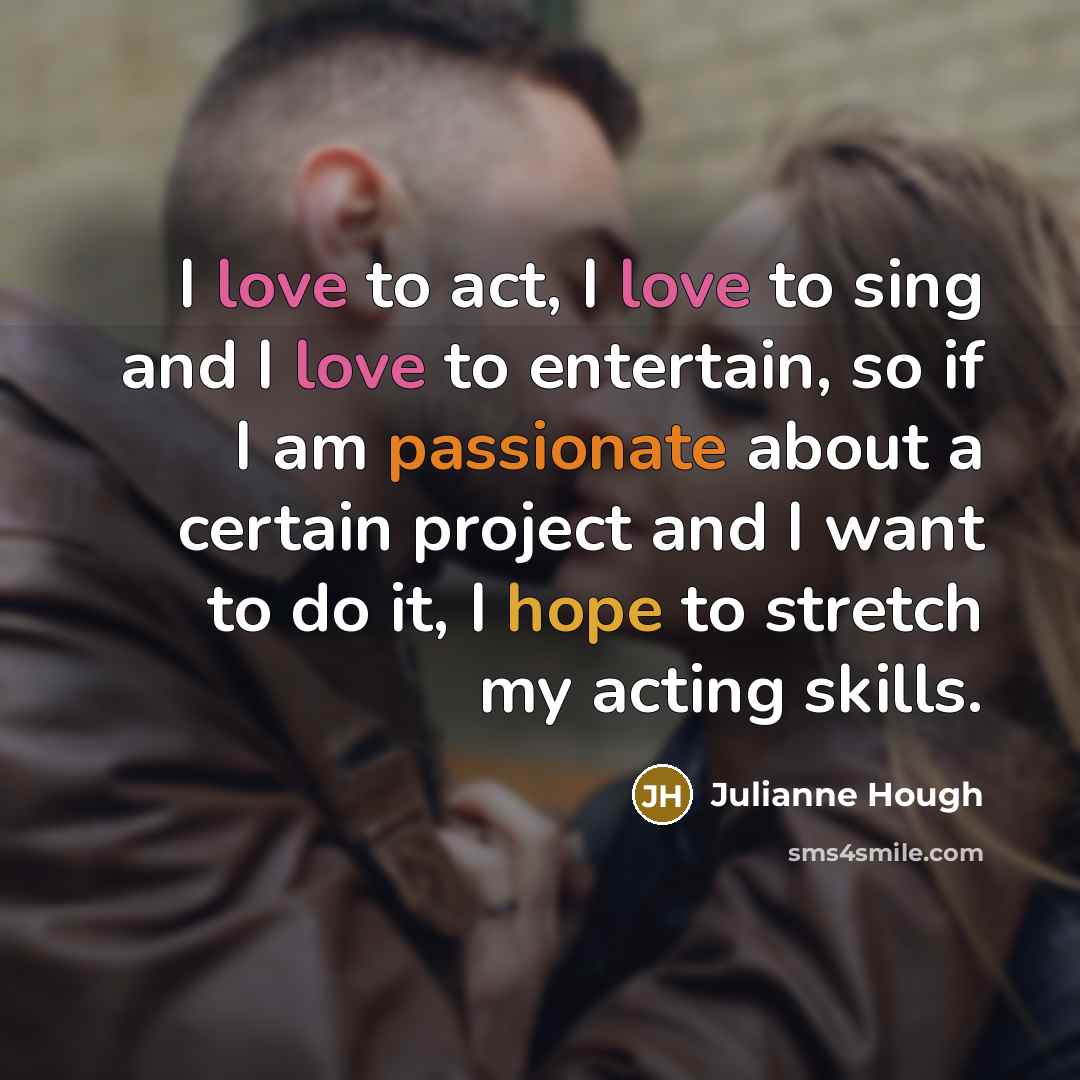 “I love to act, I love to sing and I…” quote by Julianne Hough