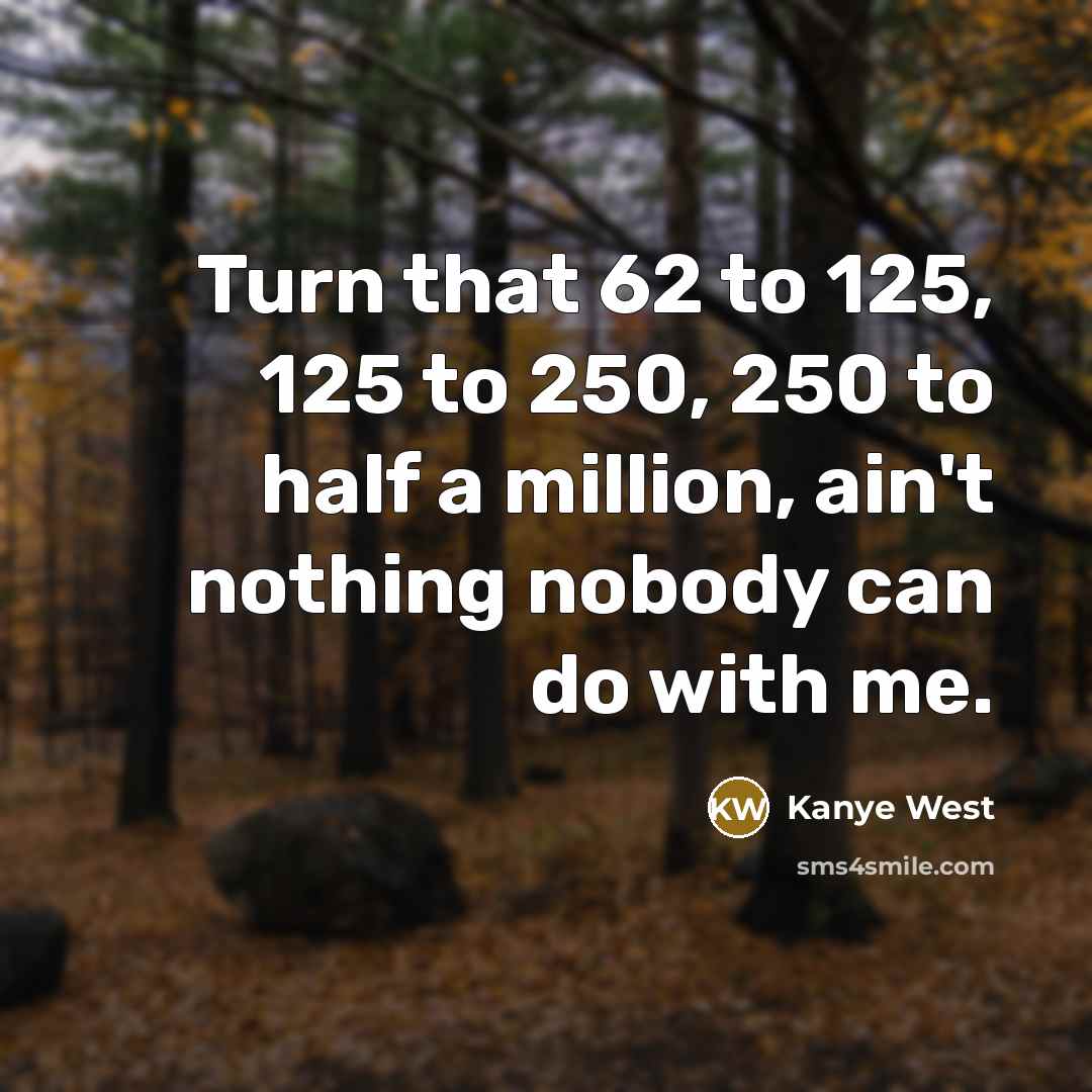 “Turn that 62 to 125, 125 to 250, 250 to…” quote by Kanye West